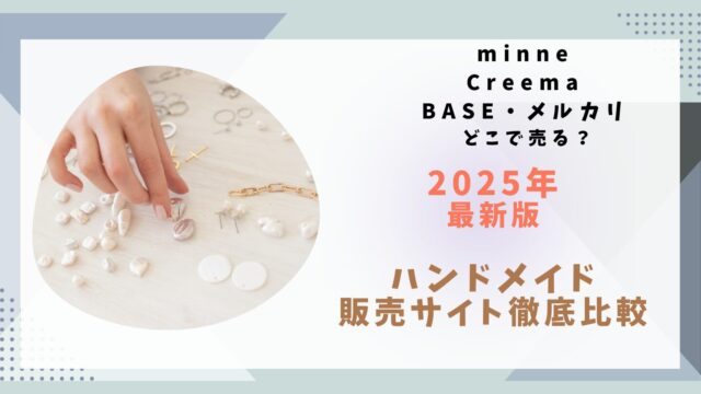 「2025年最新版」ハンドメイド販売サイト徹底比較 minne・Creema・BASE・メルカリ どこで売る？