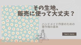 その生地、販売に使って大丈夫？ 　ハンドメイド作家のための著作権の基本