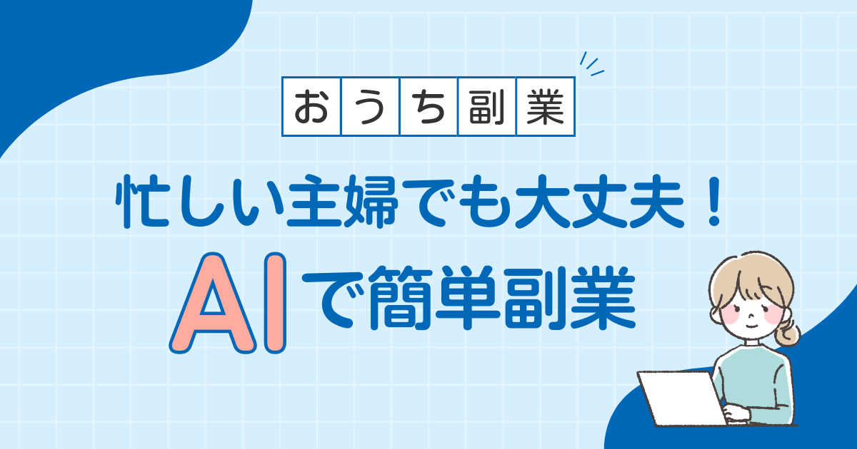 忙しい主婦でも大丈夫！AIで簡単副業