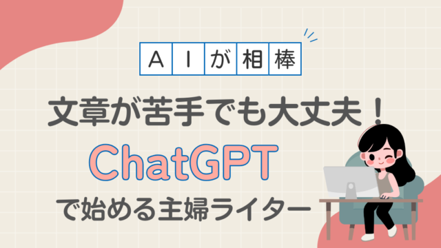 「文章が苦手」でも大丈夫！ChatGPTではじめる主婦ライター