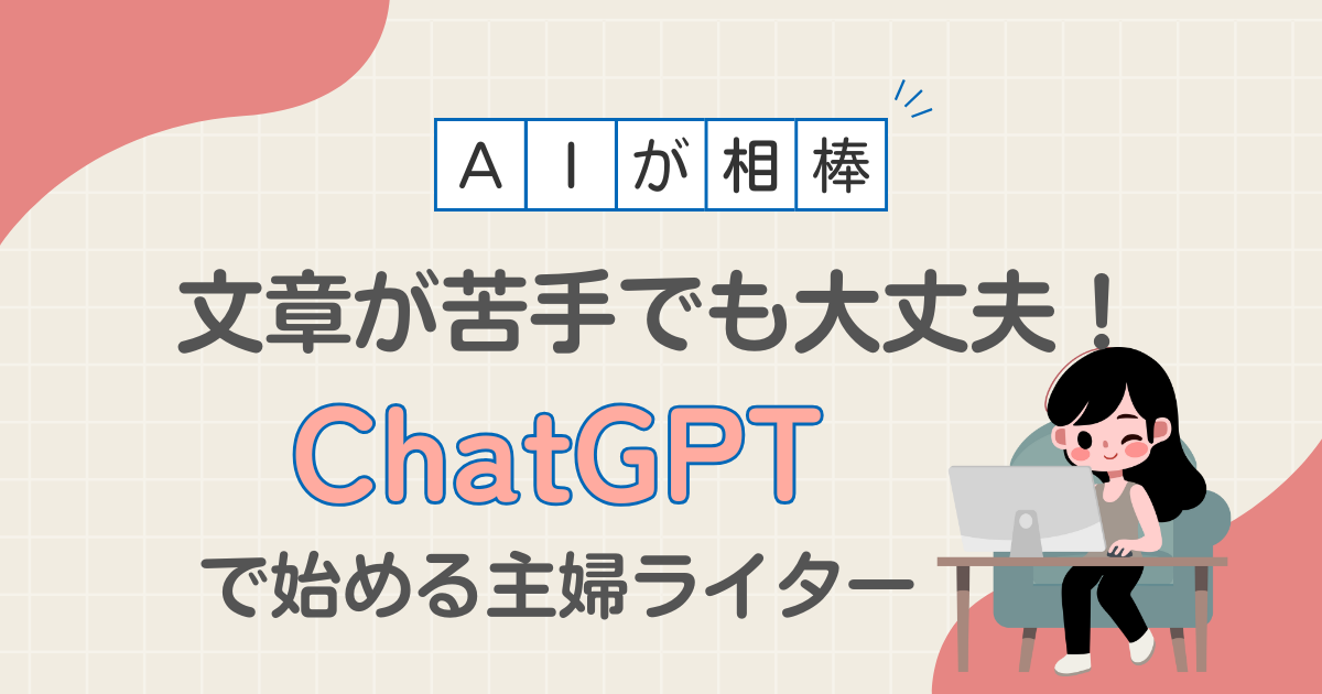 「文章が苦手」でも大丈夫！ChatGPTではじめる主婦ライター